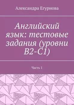 Английский язык: тестовые задания (уровни В2-С1). Часть 1