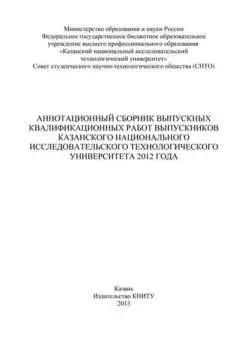 Аннотационный сборник выпускных квалификационных работ выпускников Казанского национального исследовательского технологического университета 2012 года