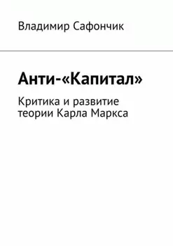 Анти-«Капитал». Критика и развитие теории Карла Маркса