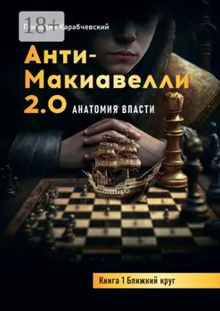 Антимакиавелли 2.0. Анатомия власти. Книга 1. Ближний круг