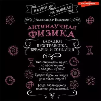 Антинаучная физика: загадки пространства, времени и сознания