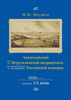 Антиохийский и Иерусалимский патриархаты в политике Российской империи. 1830-е – начало XX века