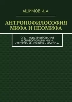 Антропофилософия мифа и неомифа. Опыт конструирования и символизации мифа «Тегерек» и неомифа «Круг Зла»