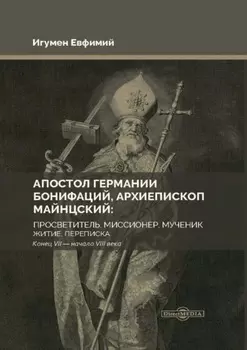 Апостол Германии Бонифаций, архиепископ Майнцский: просветитель, миссионер, мученик. Житие, переписка. Конец VII – начало VIII века
