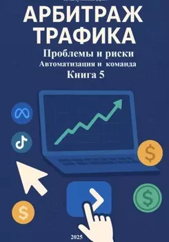 Арбитраж Трафика: Проблемы и риски. Автоматизация и команда. Книга 5