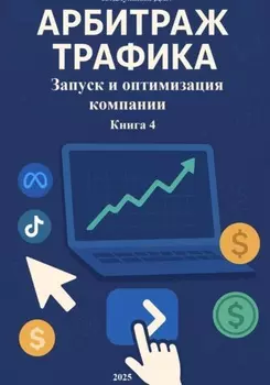 Арбитраж Трафика: Запуск и оптимизация компании. Книга 4