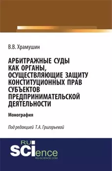 Арбитражные суды как органы, осуществляющие защиту конституционных прав субъектов предпринимательской деятельности. (Бакалавриат, Магистратура). Монография.