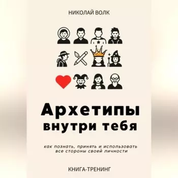 Архетипы внутри тебя. Как познать, принять и использовать все стороны своей личности