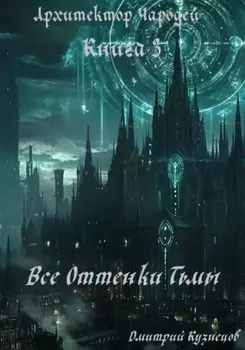 Архитектор Чародей. Книга 3: Все Оттенки Тьмы