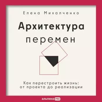 Архитектура перемен: Как перестроить жизнь: от проекта до реализации