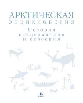Арктическая энциклопедия. История исследования и освоения
