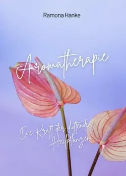 Aromatherapie - Die Kraft der Duftenden Heilpflanzen