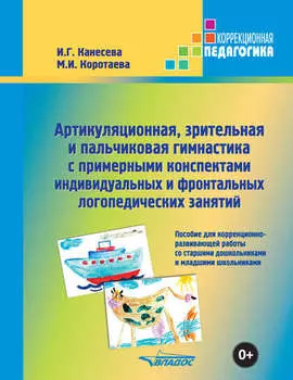 Артикуляционная, зрительная и пальчиковая гимнастика с примерными конспектами индивидуальных и фронтальных логопедических занятий