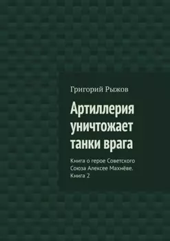 Артиллерия уничтожает танки врага. Книга о герое Советского Союза Алексее Махнёве. Книга 2