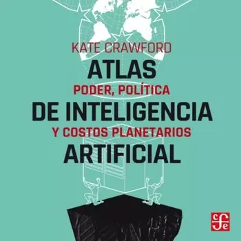 Atlas de inteligencia artificial - Poder, pol?tica y costos planetarios
