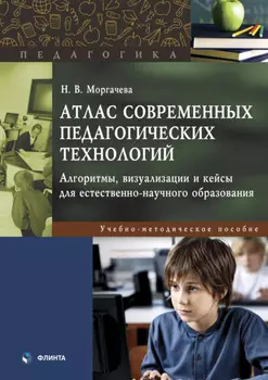 Атлас современных педагогических технологий. Алгоритмы, визуализации и кейсы для естественно-научного образования. Учебно-методическое пособие