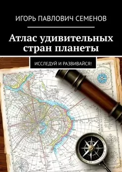 Атлас удивительных стран планеты. Исследуй и развивайся!