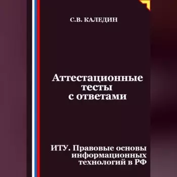 Аттестационные тесты с ответами. ИТУ. Правовые основы информационных технологий в РФ