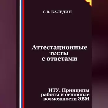 Аттестационные тесты с ответами. ИТУ. Принципы работы и основные возможности ЭВМ
