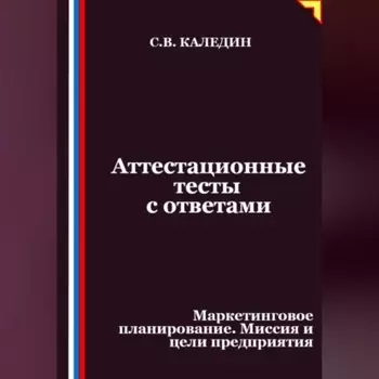 Аттестационные тесты с ответами. Маркетинговое планирование. Миссия и цели предприятия