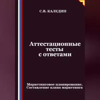 Аттестационные тесты с ответами. Маркетинговое планирование. Составление плана маркетинга
