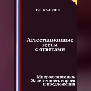 Аттестационные тесты с ответами. Микроэкономика. Эластичность спроса и предложения