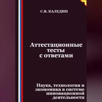 Аттестационные тесты с ответами. Наука, технология и экономика в системе инновационной деятельности