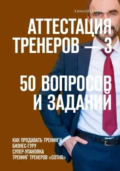 Аттестация тренеров – 3. 50 вопросов и заданий. Как продавать тренинги. Бизнес-гуру. Супер-упаковка. Тренинг тренеров «Сотня»