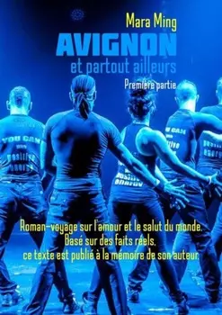 Avignon et partout ailleurs. Premiere partie. Roman-voyage sur l’amour et le salut du monde. Base sur des faits reels, ce texte est publie a la memoire de son auteur.