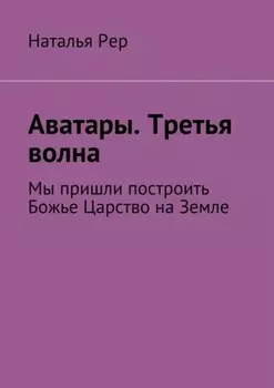 Аватары. Третья волна. Мы пришли построить Божье Царство на Земле