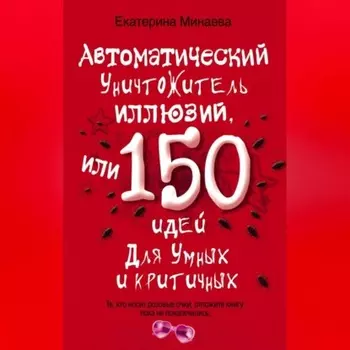 Автоматический уничтожитель иллюзий, или 150 идей для умных и критичных