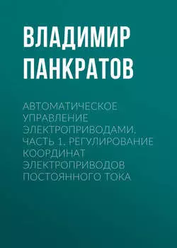 Автоматическое управление электроприводами. Часть 1. Регулирование координат электроприводов постоянного тока