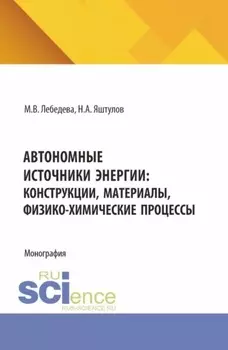 Автономные источники энергии: конструкции, материалы, физико-химические процессы. (Аспирантура, Бакалавриат, Магистратура). Монография.