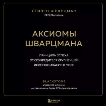 Аксиомы Шварцмана. Принципы успеха от соучредителя крупнейшей инвесткомпании в мире