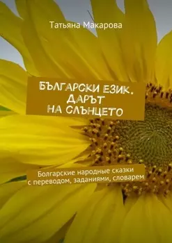 Български език. Дарът на слънцето. Болгарские народные сказки с переводом, заданиями, словарем