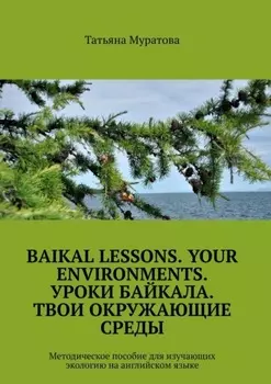 Baikal lessons. Your environments. Уроки Байкала. Твои окружающие среды. Методическое пособие для изучающих экологию на английском языке
