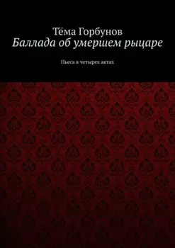 Баллада об умершем рыцаре. Пьеса в четырех актах