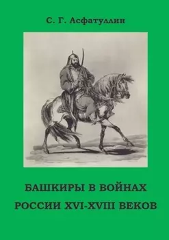 Башкиры в войнах России XVI – XVIII веков. 2-е, доп. изд.