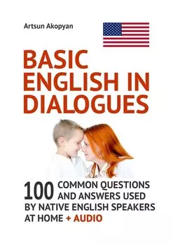 Basic English in Dialogues. 100 Common Questions and Answers Used by Native English Speakers at Home + Audio