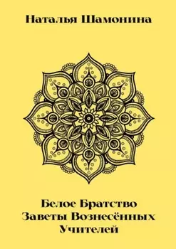 Белое Братство. Заветы Вознесённых Учителей