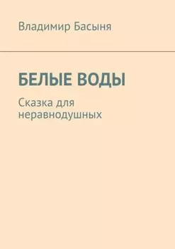 Белые воды. Сказка для неравнодушных