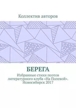 Берега. Избранные стихи поэтов литературного клуба «На Полевой». Новосибирск 2017