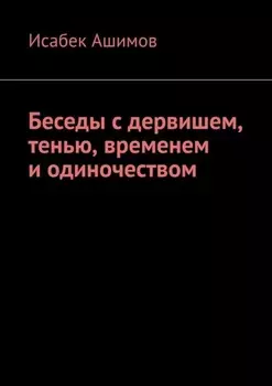 Беседы с дервишем, тенью, временем и одиночеством