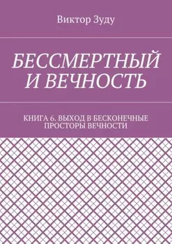 Бессмертный и вечность. Книга 6. Выход в бесконечные просторы вечности