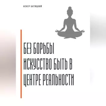 Без борьбы. Искусство быть в центре реальности