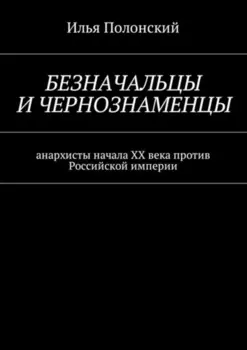 Безначальцы и чернознаменцы. Анархисты начала ХХ века против Российской империи