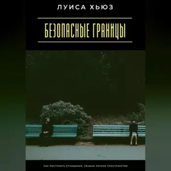 Безопасные границы. Как построить отношения, уважая личное пространство