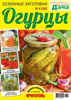 Библиотека журнала «Моя любимая дача» №08/2018. Сезонные заготовки. Огурцы