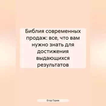 Библия Современных Продаж: Все, Что Вам Нужно Знать для Достижения Выдающихся Результатов