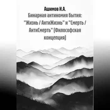Бинарная антиномия бытия: «Жизнь / АнтиЖизнь» и «Смерть / АнтиСмерть» (Философская концепция)